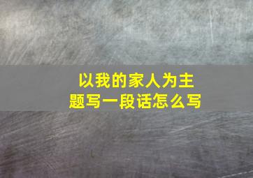 以我的家人为主题写一段话怎么写