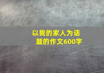 以我的家人为话题的作文600字