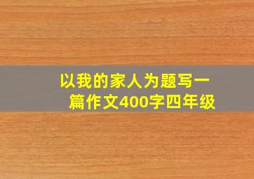 以我的家人为题写一篇作文400字四年级