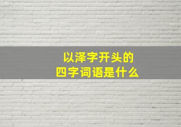 以泽字开头的四字词语是什么