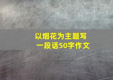 以烟花为主题写一段话50字作文