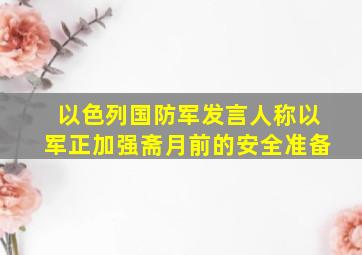 以色列国防军发言人称以军正加强斋月前的安全准备