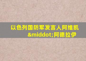 以色列国防军发言人阿维凯·阿德拉伊