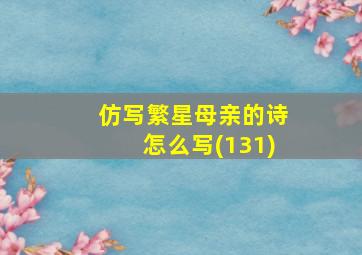 仿写繁星母亲的诗怎么写(131)