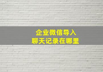 企业微信导入聊天记录在哪里