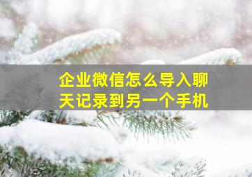 企业微信怎么导入聊天记录到另一个手机