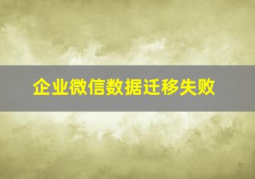 企业微信数据迁移失败