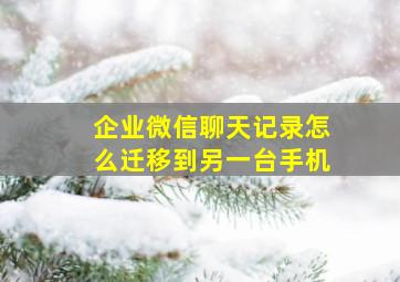 企业微信聊天记录怎么迁移到另一台手机