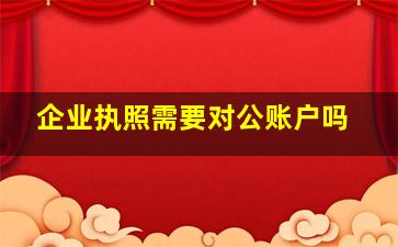 企业执照需要对公账户吗