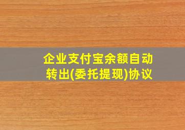 企业支付宝余额自动转出(委托提现)协议