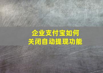 企业支付宝如何关闭自动提现功能