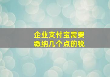 企业支付宝需要缴纳几个点的税