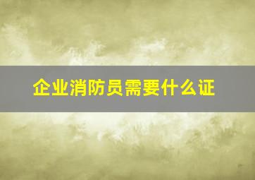 企业消防员需要什么证