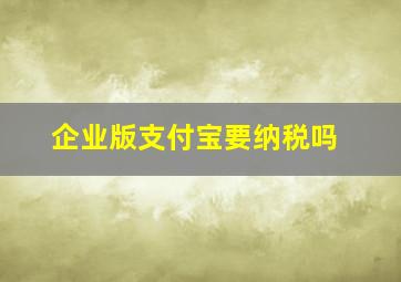 企业版支付宝要纳税吗