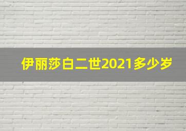 伊丽莎白二世2021多少岁