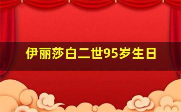 伊丽莎白二世95岁生日