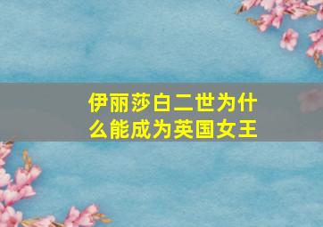 伊丽莎白二世为什么能成为英国女王