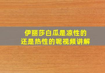 伊丽莎白瓜是凉性的还是热性的呢视频讲解