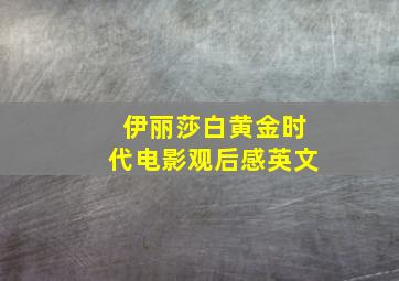 伊丽莎白黄金时代电影观后感英文