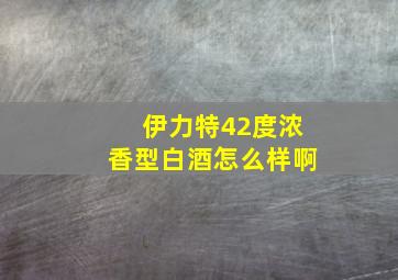 伊力特42度浓香型白酒怎么样啊