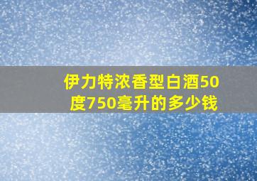 伊力特浓香型白酒50度750毫升的多少钱