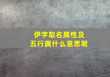 伊字取名属性及五行属什么意思呢