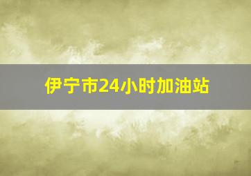 伊宁市24小时加油站