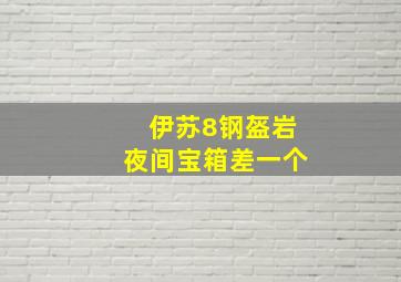 伊苏8钢盔岩夜间宝箱差一个