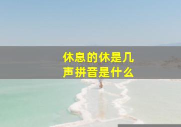 休息的休是几声拼音是什么