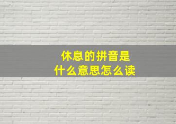 休息的拼音是什么意思怎么读