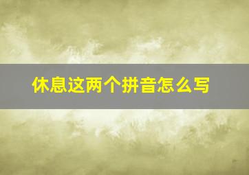 休息这两个拼音怎么写