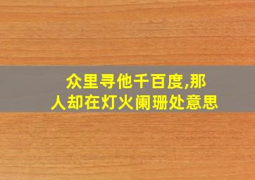 众里寻他千百度,那人却在灯火阑珊处意思