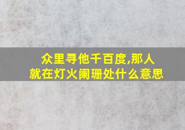 众里寻他千百度,那人就在灯火阑珊处什么意思