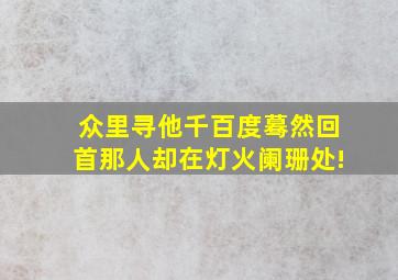 众里寻他千百度蓦然回首那人却在灯火阑珊处!