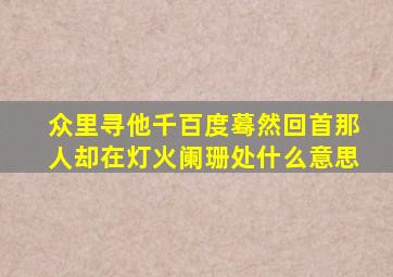 众里寻他千百度蓦然回首那人却在灯火阑珊处什么意思