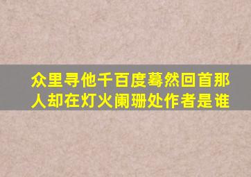 众里寻他千百度蓦然回首那人却在灯火阑珊处作者是谁