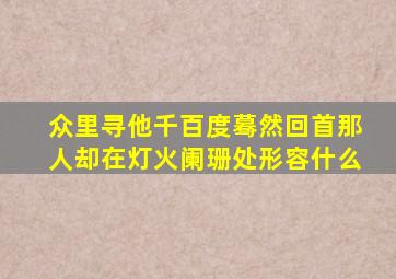 众里寻他千百度蓦然回首那人却在灯火阑珊处形容什么