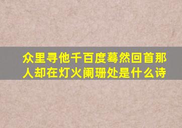 众里寻他千百度蓦然回首那人却在灯火阑珊处是什么诗