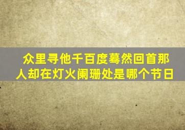 众里寻他千百度蓦然回首那人却在灯火阑珊处是哪个节日