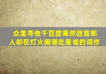 众里寻他千百度蓦然回首那人却在灯火阑珊处是谁的词作