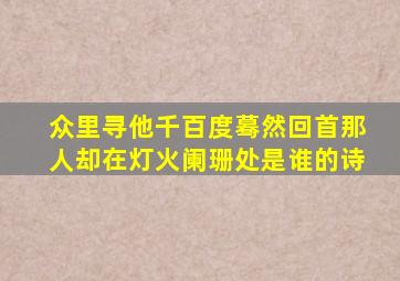 众里寻他千百度蓦然回首那人却在灯火阑珊处是谁的诗