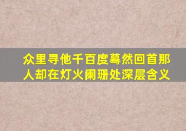 众里寻他千百度蓦然回首那人却在灯火阑珊处深层含义