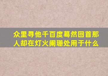 众里寻他千百度蓦然回首那人却在灯火阑珊处用于什么