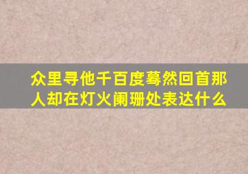 众里寻他千百度蓦然回首那人却在灯火阑珊处表达什么