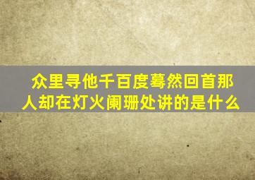 众里寻他千百度蓦然回首那人却在灯火阑珊处讲的是什么