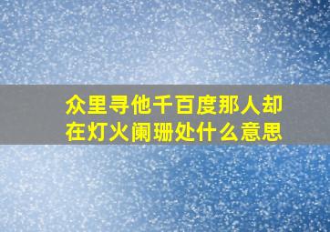 众里寻他千百度那人却在灯火阑珊处什么意思