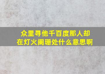 众里寻他千百度那人却在灯火阑珊处什么意思啊