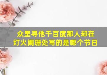 众里寻他千百度那人却在灯火阑珊处写的是哪个节日