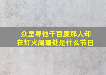 众里寻他千百度那人却在灯火阑珊处是什么节日