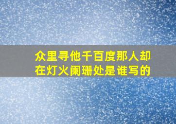 众里寻他千百度那人却在灯火阑珊处是谁写的